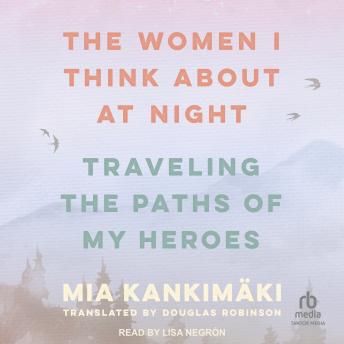 The Women I Think About at Night: Traveling the Paths of My Heroes