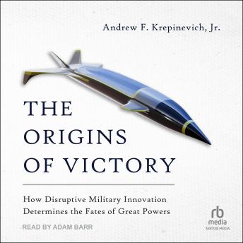 Origins of Victory: How Disruptive Military Innovation Determines the Fates of Great Powers sample.