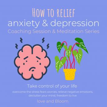 How to relief anxiety & depression Coaching Session & Meditation Series Take control of your life: overcome the stress fears worries, relieve negative emotions, declutter your mind, freedom to live