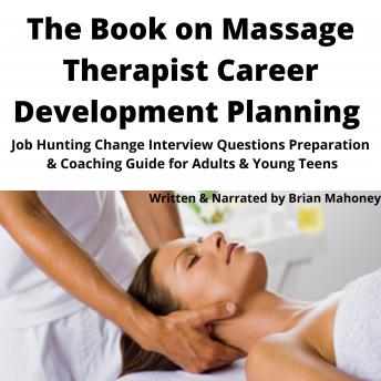 The Book on Massage Therapist Career Development Planning: Job Hunting Change Interview Questions Preparation & Coaching Guide for Adults & Young Teens