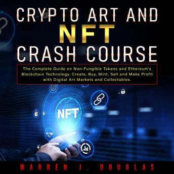 Crypto Art and NFT Crash Course: The Complete Guide on Non-Fungible Tokens and Ethereum’s Blockchain Technology. Create, Buy, Mint, Sell and Make Profit with Digital Art Markets and Collectables
