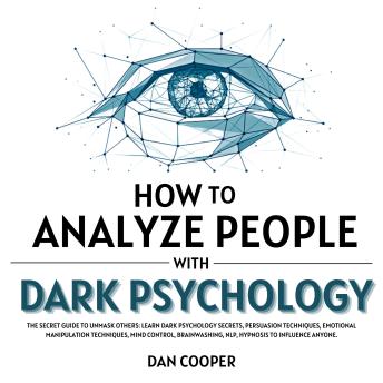 How to Analyze People With Dark Psychology: The Secret Guide to Unmask Others: Learn Dark Psychology Secrets, Persuasion Techniques, Emotional Manipulation Techniques, Mind Control, Brainwashing, NLP, Hypnosis to Influence Anyone.