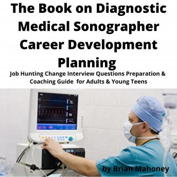 Book on Diagnostic Medical Sonographer Career Development Planning: Job Hunting Change Interview Questions Preparation & Coaching Guide for Adults & Young Teens, Audio book by Brian Mahoney