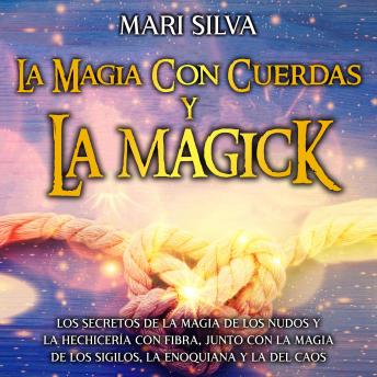 La magia con cuerdas y la magick: Los secretos de la magia de los nudos y la hechicería con fibra, junto con la magia de los sigilos, la enoquiana y la del caos