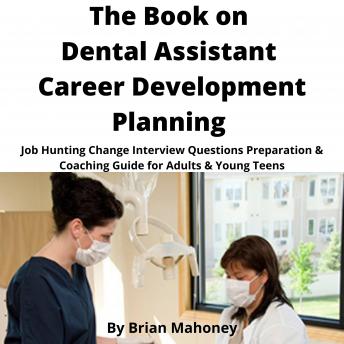 Book on Dental Assistant Career Development Planning: Job Hunting Change Interview Questions Preparation & Coaching Guide for Adults & Young Teens, Audio book by Brian Mahoney