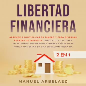[Spanish] - Libertad financiera: Aprende a multiplicar tu dinero y crea diversas fuentes de ingresos. Conoce tus opciones en acciones, dividendos y bienes raíces para nunca más estar en una situación precaria
