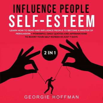 Influence People + Self-Esteem 2-in-1 Book: Learn How to Read and Influence People to Become a Master of Persuasion + Powerful Daily Quotes and Affirmations to Boost Your Self-Esteem in Just 7 Days
