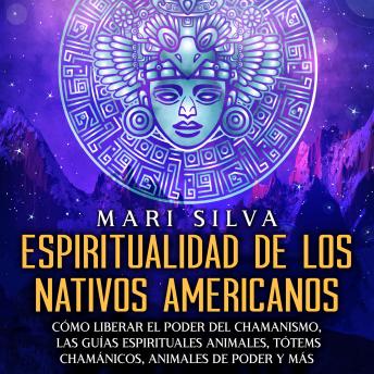 Espiritualidad de los nativos americanos: Cómo liberar el poder del chamanismo, las guías espirituales animales, tótems chamánicos, animales de poder y más