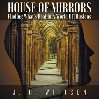 House Of Mirrors: Finding What's Real In A World Of Illusions