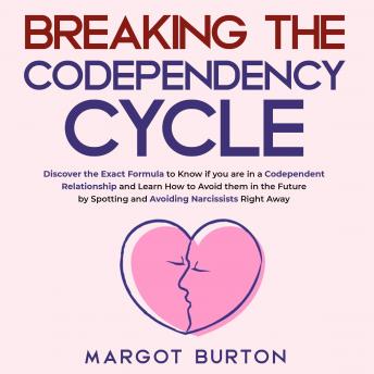 Breaking the Codependency Cycle: Discover the Exact Formula to Know if you are in a Codependent Relationship and Learn How to Avoid them in the Future by Spotting and Avoiding Narcissists Right Away