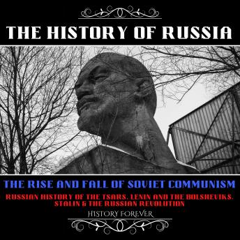 The History Of Russia: The Rise And Fall Of Soviet Communism: Russian History Of The Tsars, Lenin And The Bolsheviks, Stalin & The Russian Revolution