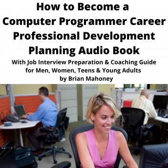 How to Become a Computer Programmer Career Professional Development Planning Audio Book: With Job Interview Preparation & Coaching Guide for Men, Women, Teens & Young Adults