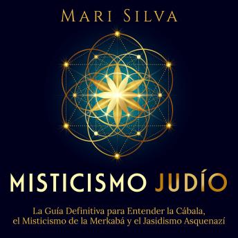 Misticismo judío: La guía definitiva para entender la Cábala, el misticismo de la Merkabá y el jasidismo asquenazí