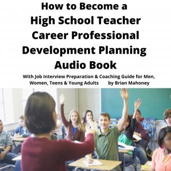 How to Become a High School Teacher Career Professional Development Planning Audio Book: With Job Interview Preparation & Coaching Guide for Men, Women, Teens & Young Adults