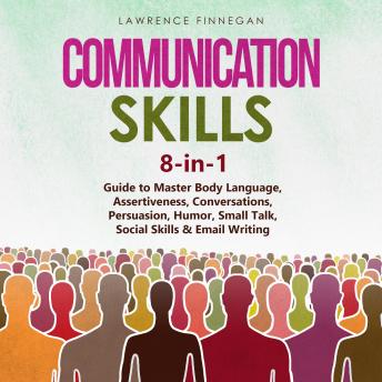 Communication Skills: 8-in-1 Guide to Master Body Language, Assertiveness, Conversations, Persuasion, Humor, Small Talk, Social Skills & Email Writing