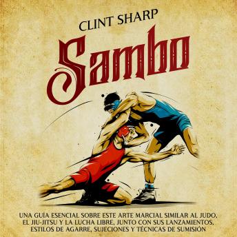 Sambo: Una guía esencial sobre este arte marcial similar al judo, el jiu-jitsu y la lucha libre, junto con sus lanzamientos, estilos de agarre, sujeciones y técnicas de sumisión