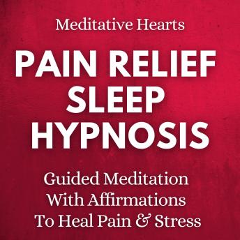 Pain Relief Sleep Hypnosis: Guided Meditation With Affirmations To Heal Pain & Stress