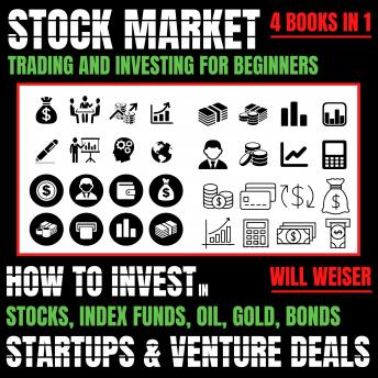Stock Market Trading And Investing For Beginners 4 Books In 1: How To Invest In Stocks, Index Funds, Oil, Gold, Bonds, Stratups, And Venture Deals