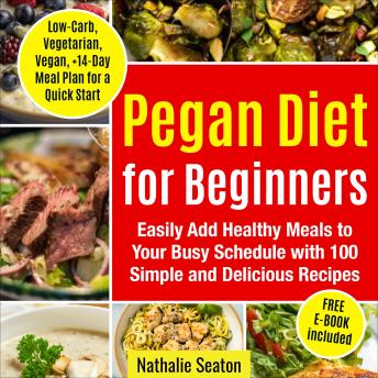 Pegan Diet for Beginners: Easily Add Healthy Meals to Your Busy Schedule with 100 Simple and Delicious Recipes (Low-Carb, Vegetarian, Vegan, +14-Day Meal Plan for an Quick Start)