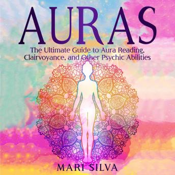 Auras: The Ultimate Guide to Aura Reading, Clairvoyance, and Other Psychic Abilities