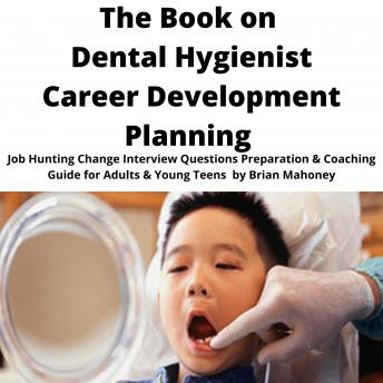 The Book on Dental Hygienist Career Development Planning: Job Hunting Change Interview Questions Preparation & Coaching Guide for Adults & Young Teens