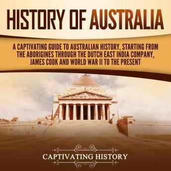 Download History of Australia: A Captivating Guide to Australian History, Starting from the Aborigines Through the Dutch East India Company, James Cook, and World War II to the Present by Captivating History