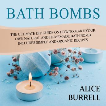 Bath Bombs: The Ultimate DIY Guide on How to Make Your Own Natural and Homemade Bath Bomb Includes Simple and Organic Recipes