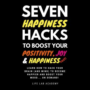 Seven Happiness Hacks to Boost Your Positivity, Joy and Happiness… FAST: Happiness can be hacked, and you are about to learn how!