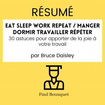 [French] - RÉSUMÉ - Eat Sleep Work Repeat / Manger dormir travailler répéter : 30 astuces pour apporter de la joie à votre travail Par Bruce Daisley