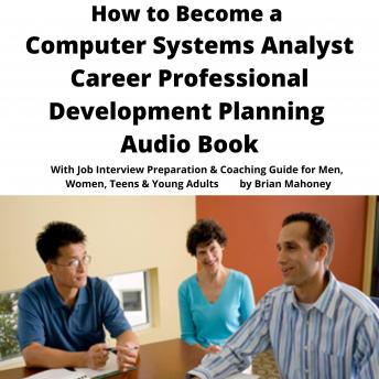 How to Become a Computer Systems Analyst Career Professional Development Planning Audio Book: With Job Interview Preparation & Coaching Guide for Men, Women, Teens & Young Adults