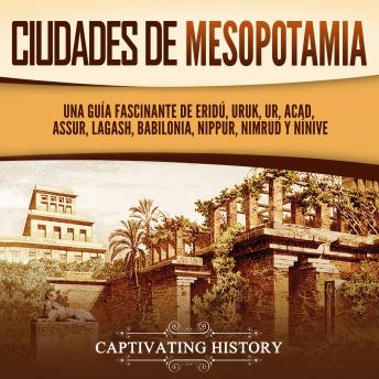 [Spanish] - Ciudades de Mesopotamia: Una guía fascinante de Eridú, Uruk, Ur, Acad, Assur, Lagash, Babilonia, Nippur, Nimrud y Nínive