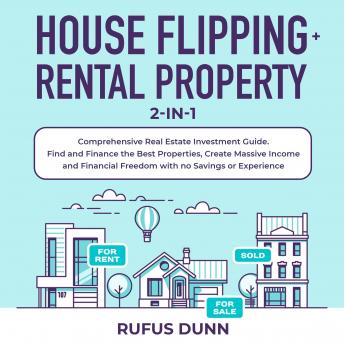 House Flipping + Rental Property 2-in-1: Comprehensive Real Estate Investment Guide. Find and Finance the Best Properties, Create Massive Income and Financial Freedom with no Savings or Experience