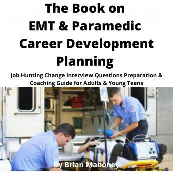 The Book on EMT & Paramedic Career Development Planning: Job Hunting Change Interview Questions Preparation & Coaching Guide for Adults & Young Teens