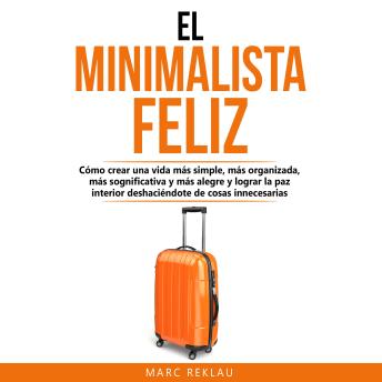 [Spanish] - El Minimalista Feliz: Cómo crear una vida más simple, más organizada, más significativa y más alegre y lograr la paz interior deshaciéndote de cosas innecesarias