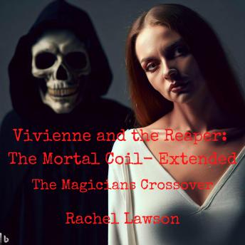 Vivienne and the Reaper: The Mortal Coil- Extended: The Magicains  Crossover