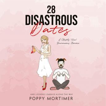 Download 28 Disastrous Dates: A (Mostly True) Humourous Memoir: And Lessons Learned Along the Way by Poppy Mortimer