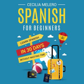 Download Spanish for Beginners: Learn Spanish in 30 Days Without Wasting Time by Cecilia Melero