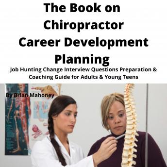 Book on Chiropractor Career Development Planning: Job Hunting Change Interview Questions Preparation & Coaching Guide for Adults & Young Teens, Audio book by Brian Mahoney