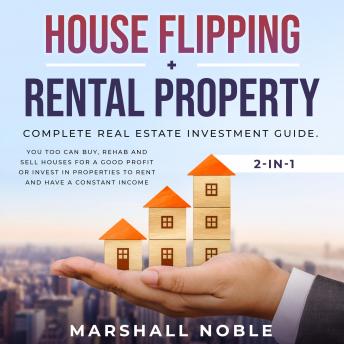 House Flipping + Rental Property 2-in-1: : Complete Real Estate Investment Guide. You too Can Buy, Rehab and Sell Houses for a Good Profit or Invest in Properties to Rent and Have a Constant Income