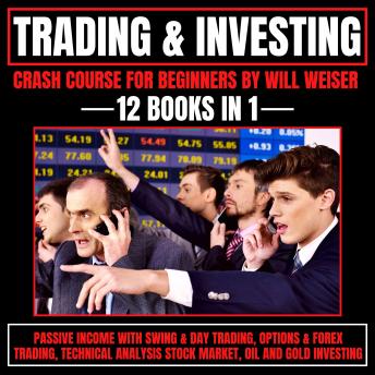 Trading & Investing Crash Course For Beginners: 12 Books In 1: Passive Income With Swing & Day Trading, Options & Forex Trading, Technical Analysis, Stock Market, Oil And Gold Investing