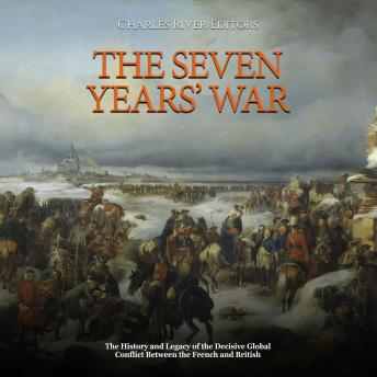 Download Seven Years’ War: The History and Legacy of the Decisive Global Conflict Between the French and British by Charles River Editors