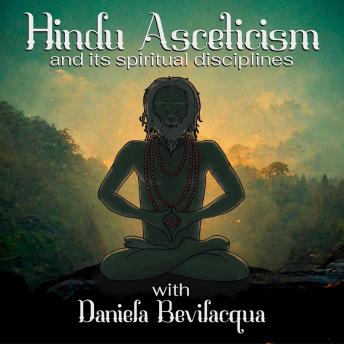 Hindu Asceticism and its Spiritual Disciplines with Daniela Bevilacqua: The practice of ascetic austerities and meditative yoga