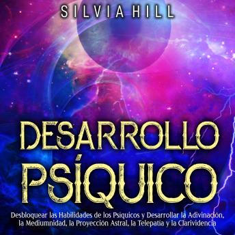 [Spanish] - Desarrollo Psíquico: Desbloquear las habilidades de los psíquicos y desarrollar la adivinación, la mediumnidad, la proyección astral, la telepatía y la clarividencia