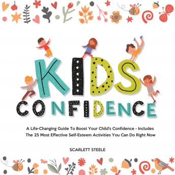 Download Kids Confidence: A Life-Changing Guide to Boost Your Child's Confidence - Includes The 25 Most Effective Self-Esteem Activities You Can Do Right Now by Scarlett Steele