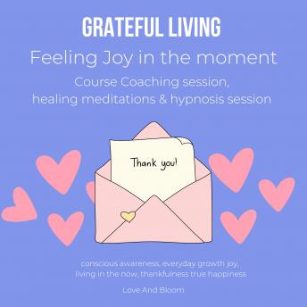 Grateful Living Feeling Joy in the moment Course Coaching session, healing meditations & hypnosis session: conscious awareness, everyday growth joy, living in the now, thankfulness true happiness