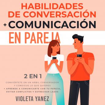 [Spanish] - Habilidades de conversación + Comunicación en pareja 2 en 1: Conviértete en un hábil conversador y consigue lo que quieres + aprende a comunicarte con tu pareja, evitar conflictos y estrechar lazos