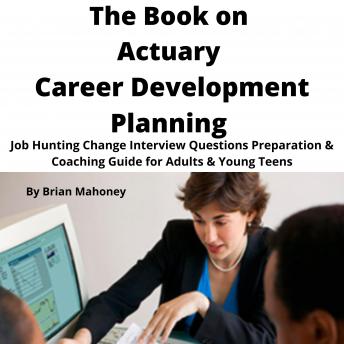 The Book on Actuary Career Development Planning: Job Hunting Change Interview Questions Preparation & Coaching Guide for Adults & Young Teens