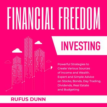 Financial Freedom Investing: Powerful Strategies to Create Various Sources of Income and Wealth. Expert and Simple Advice on Stocks, Bonds, Day Trading, Dividends, Real Estate and Budgeting