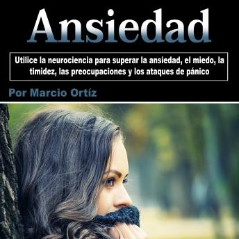[Spanish] - Ansiedad: Utilice la neurociencia para superar la ansiedad, el miedo, la timidez, las preocupaciones y los ataques de pánico
