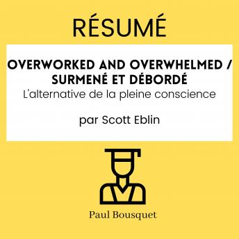 [French] - RÉSUMÉ - Overworked and Overwhelmed / Surmené et débordé : L'alternative de la pleine conscience Par Scott Eblin